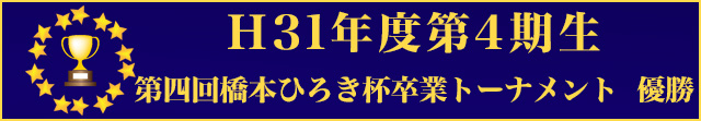 H31年度第4期生 第四回橋本ひろき杯卒業トーナメント優勝